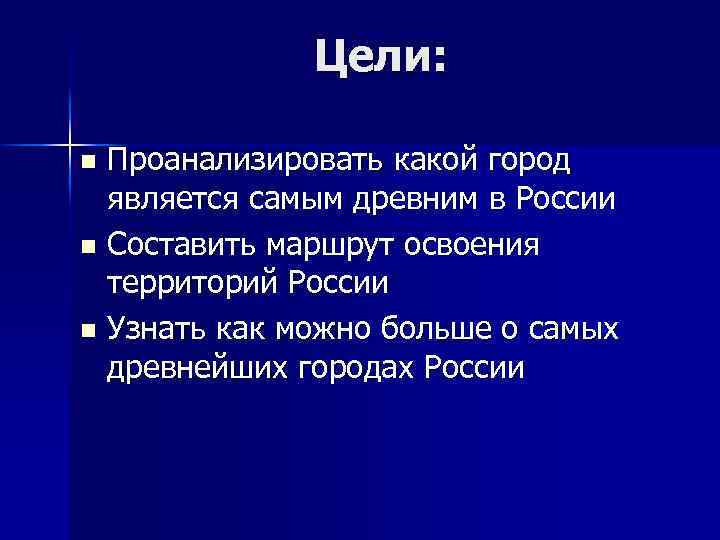 Цели: Проанализировать какой город является самым древним в России n Составить маршрут освоения территорий