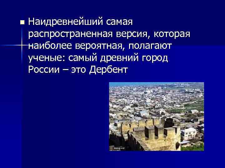 n Наидревнейший самая распространенная версия, которая наиболее вероятная, полагают ученые: самый древний город России
