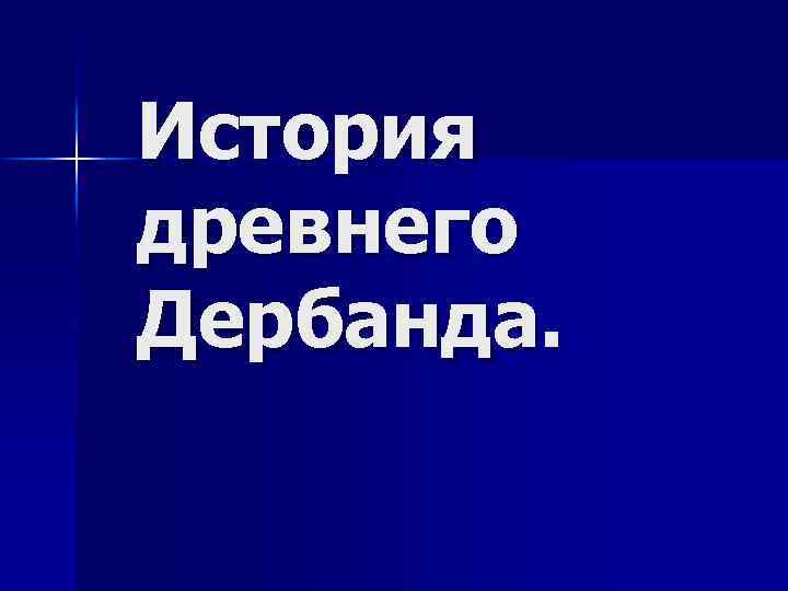 История древнего Дербанда. 