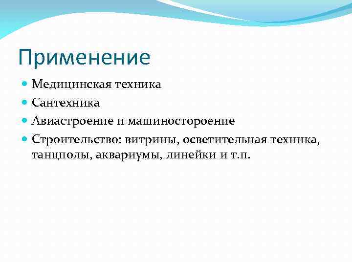 Применение Медицинская техника Сантехника Авиастроение и машиностороение Строительство: витрины, осветительная техника, танцполы, аквариумы, линейки