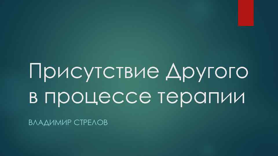 Присутствие Другого в процессе терапии ВЛАДИМИР СТРЕЛОВ 