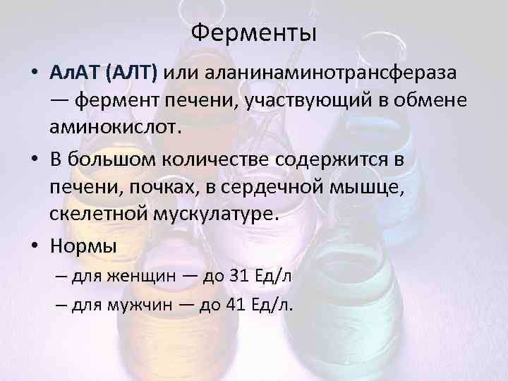 Ферменты • Ал. АТ (АЛТ) или аланинаминотрансфераза — фермент печени, участвующий в обмене аминокислот.