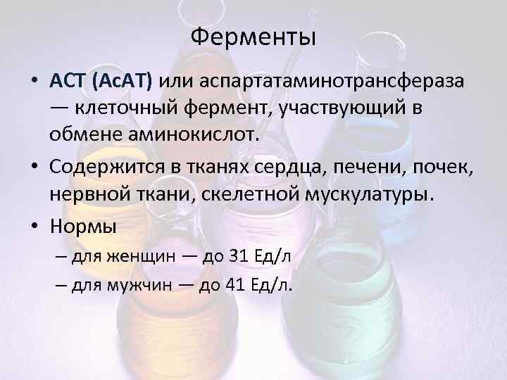 Ферменты • АСТ (Ас. АТ) или аспартатаминотрансфераза — клеточный фермент, участвующий в обмене аминокислот.