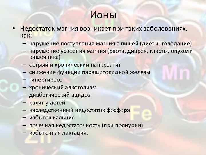 Ионы • Недостаток магния возникает при таких заболеваниях, как: – нарушение поступления магния с