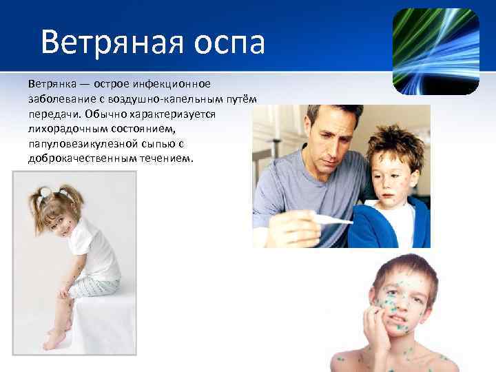 Ветряная оспа Ветрянка — острое инфекционное заболевание с воздушно-капельным путём передачи. Обычно характеризуется лихорадочным