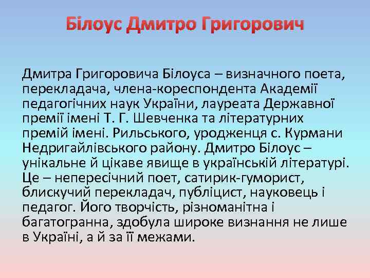 Білоус Дмитро Григорович Дмитра Григоровича Білоуса – визначного поета, перекладача, члена-кореспондента Академії педагогічних наук