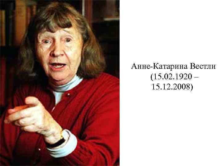 Анне-Катарина Вестли (15. 02. 1920 – 15. 12. 2008) 