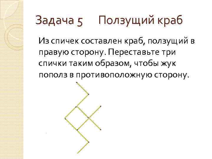 Задача 5 Ползущий краб Из спичек составлен краб, ползущий в правую сторону. Переставьте три
