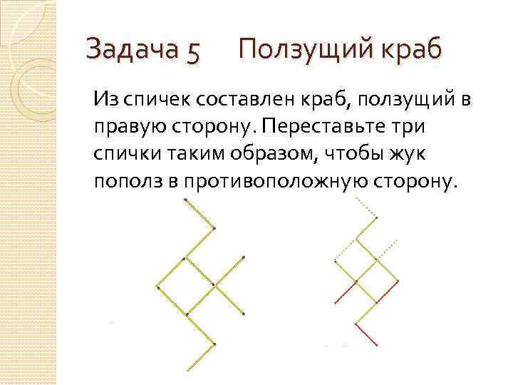 Задача 5 Ползущий краб Из спичек составлен краб, ползущий в правую сторону. Переставьте три