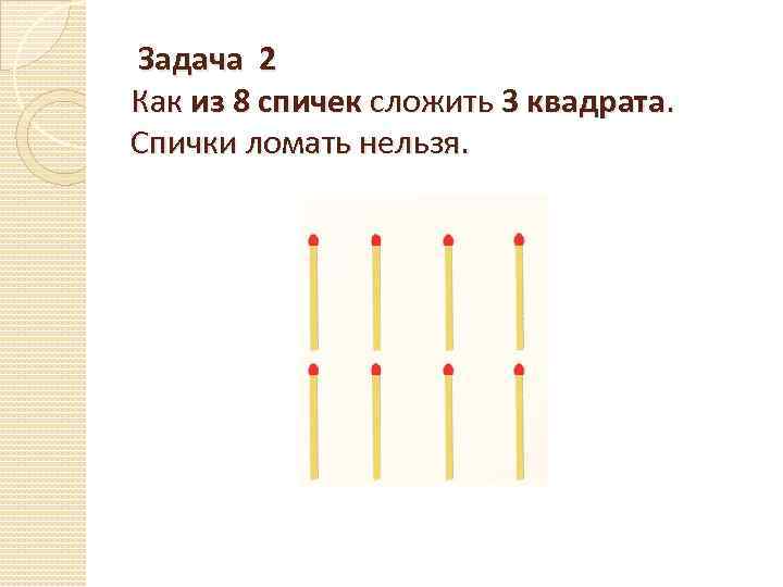  Задача 2 Как из 8 спичек сложить 3 квадрата. Спички ломать нельзя. 