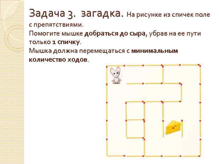 Задача 3. загадка. На рисунке из спичек поле с препятствиями. Помогите мышке добраться до