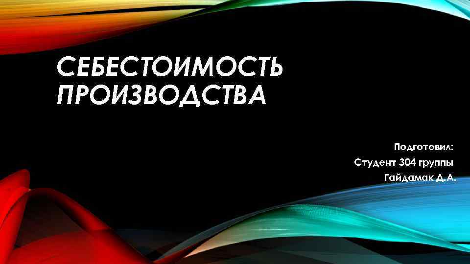 СЕБЕСТОИМОСТЬ ПРОИЗВОДСТВА Подготовил: Студент 304 группы Гайдамак Д. А. 