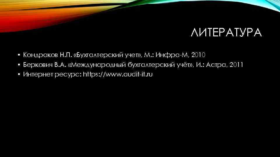 ЛИТЕРАТУРА • Кондраков Н. П. «Бухгалтерский учет» , М. : Инфра-М, 2010 • Беркович