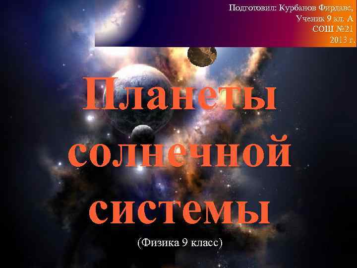 Подготовил: Курбанов Фирдавс, Ученик 9 кл. А СОШ № 21 2013 г. Планеты солнечной