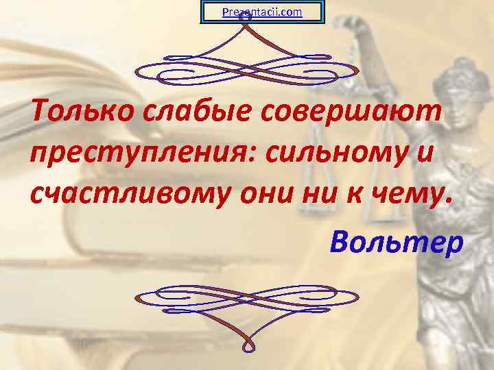 Prezentacii. com Только слабые совершают преступления: сильному и счастливому они ни к чему. Вольтер