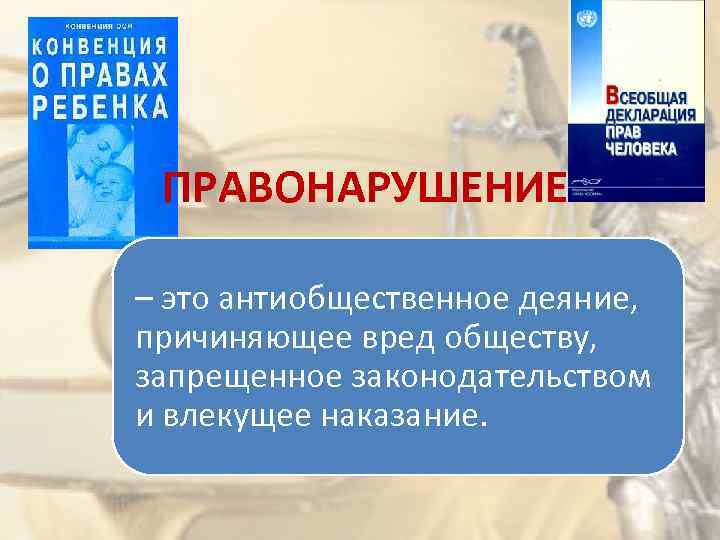 ПРАВОНАРУШЕНИЕ – это антиобщественное деяние, причиняющее вред обществу, запрещенное законодательством и влекущее наказание. 