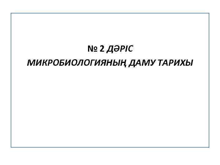 № 2 ДӘРІС МИКРОБИОЛОГИЯНЫҢ ДАМУ ТАРИХЫ 