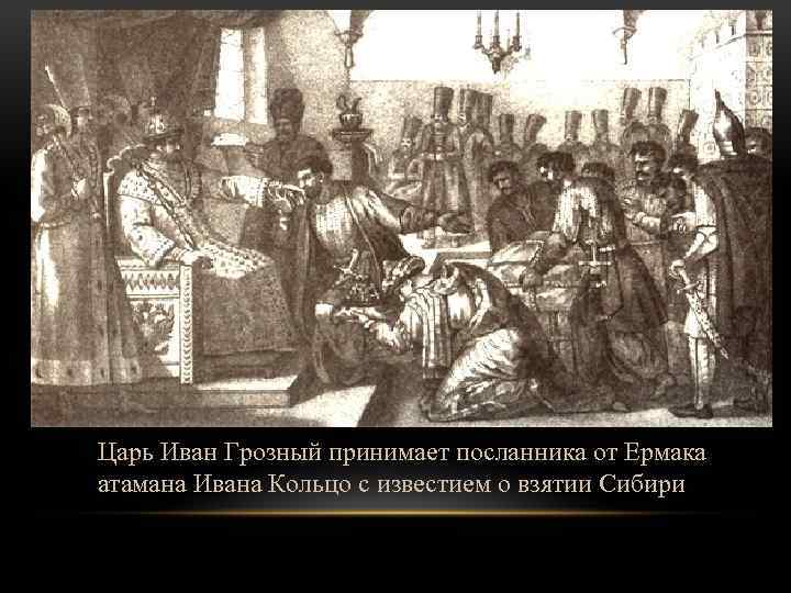 Царь Иван Грозный принимает посланника от Ермака атамана Ивана Кольцо с известием о взятии
