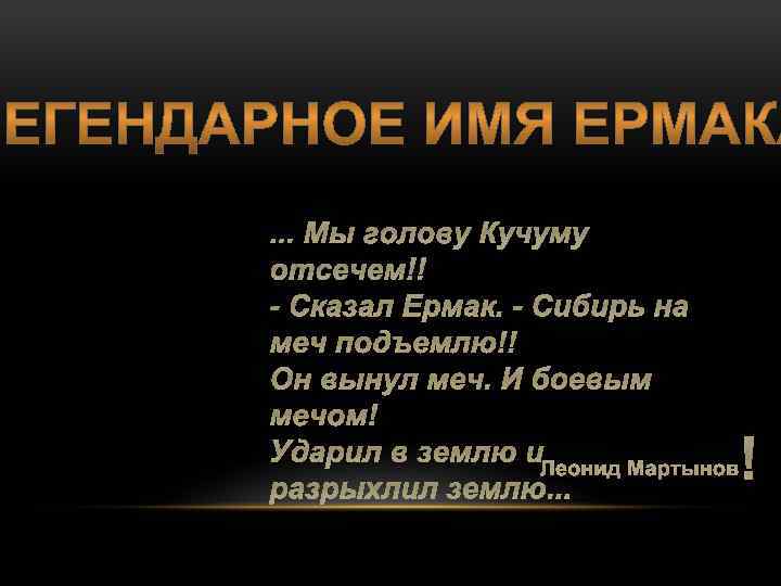 . . . Мы голову Кучуму отсечем! - Сказал Ермак. - Сибирь на меч