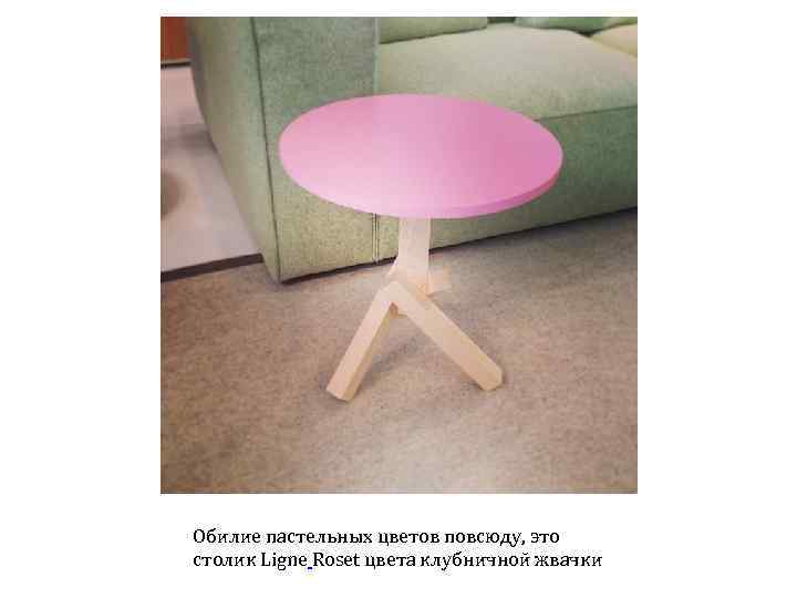 Обилие пастельных цветов повсюду, это столик Ligne Roset цвета клубничной жвачки 