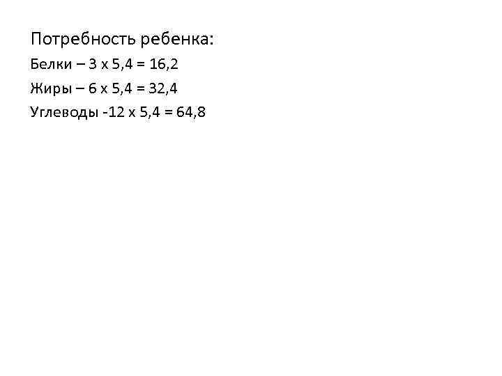 Потребность ребенка: Белки – 3 х 5, 4 = 16, 2 Жиры – 6