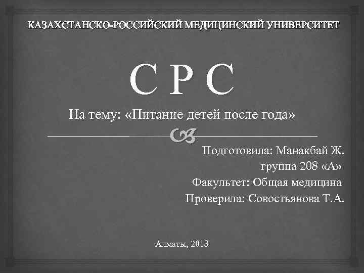 КАЗАХСТАНСКО-РОССИЙСКИЙ МЕДИЦИНСКИЙ УНИВЕРСИТЕТ СРС На тему: «Питание детей после года» Подготовила: Манакбай Ж. группа