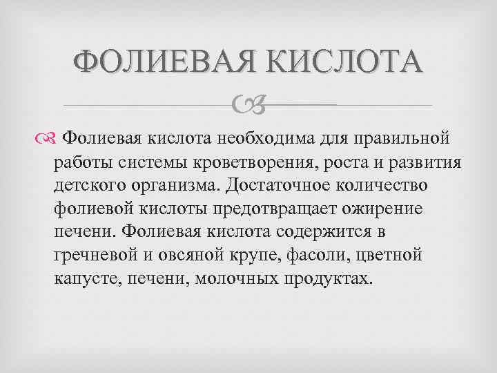 ФОЛИЕВАЯ КИСЛОТА Фолиевая кислота необходима для правильной работы системы кроветворения, роста и развития детского