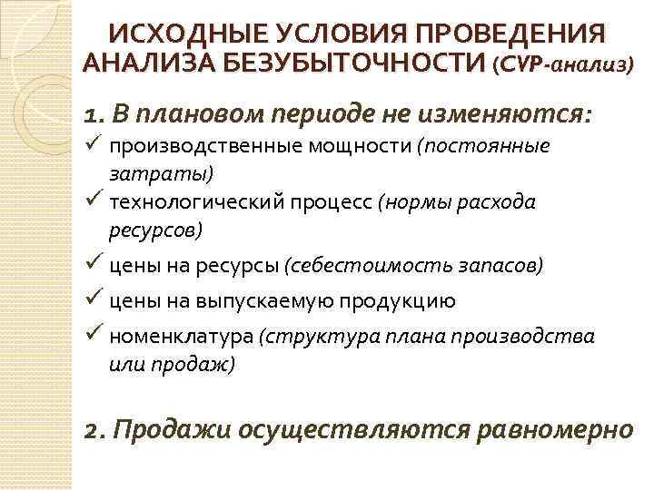 ИСХОДНЫЕ УСЛОВИЯ ПРОВЕДЕНИЯ АНАЛИЗА БЕЗУБЫТОЧНОСТИ (CVP-анализ) 1. В плановом периоде не изменяются: ü производственные