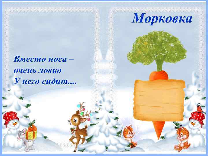 Морковка Вместо носа – очень ловко У него сидит. . 