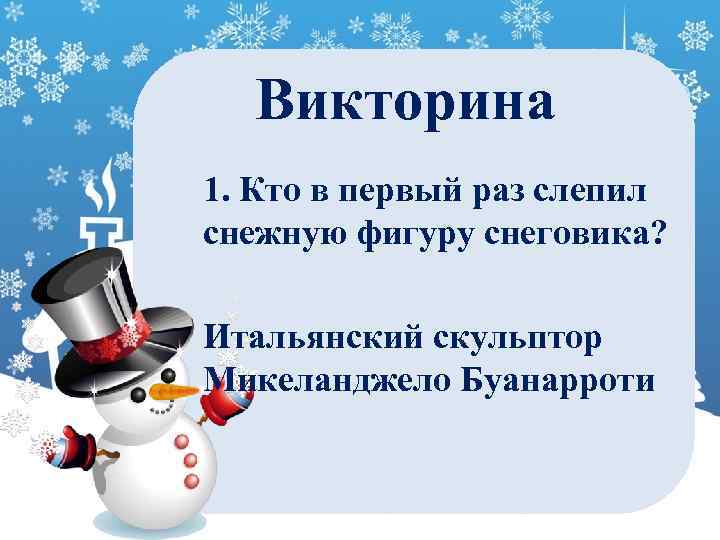 Викторина 1. Кто в первый раз слепил снежную фигуру снеговика? Итальянский скульптор Микеланджело Буанарроти