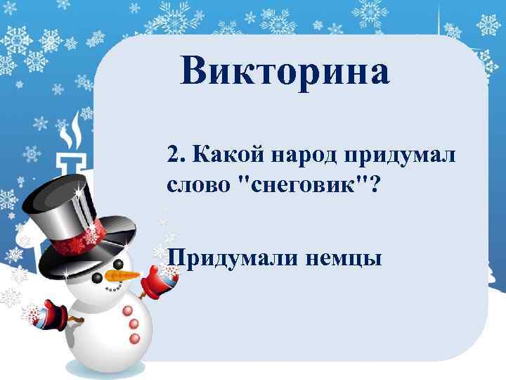 Викторина 2. Какой народ придумал слово "снеговик"? Придумали немцы 