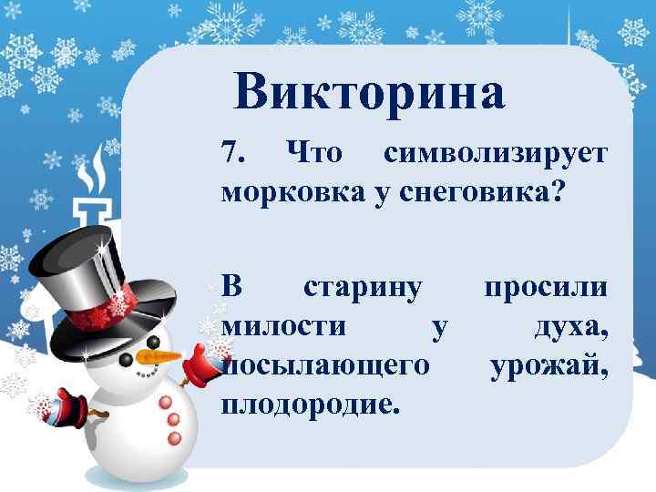 Викторина 7. Что символизирует морковка у снеговика? В старину милости у посылающего плодородие. просили