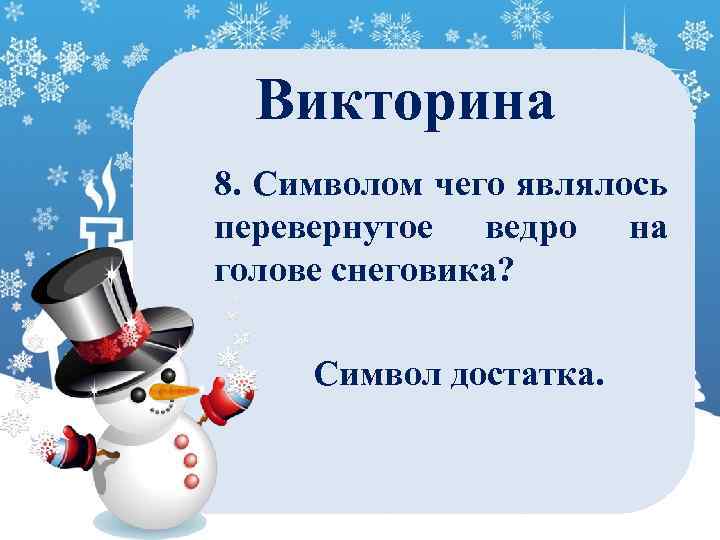 Викторина 8. Символом чего являлось перевернутое ведро на голове снеговика? Символ достатка. 