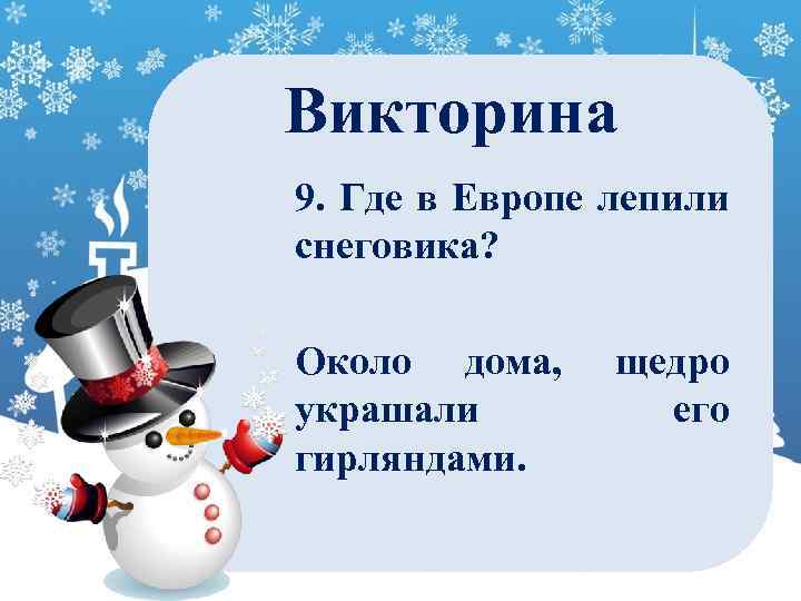 Викторина 9. Где в Европе лепили снеговика? Около дома, украшали гирляндами. щедро его 