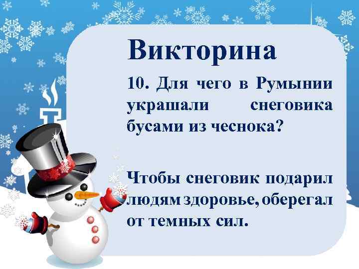 Викторина 10. Для чего в Румынии украшали снеговика бусами из чеснока? Чтобы снеговик подарил