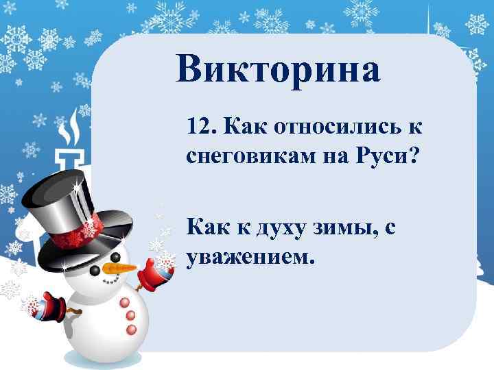 Викторина 12. Как относились к снеговикам на Руси? Как к духу зимы, с уважением.