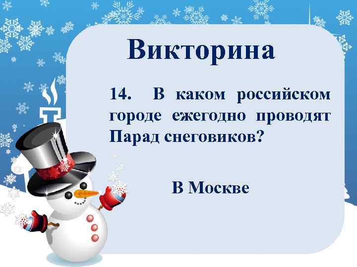 Викторина 14. В каком российском городе ежегодно проводят Парад снеговиков? В Москве 