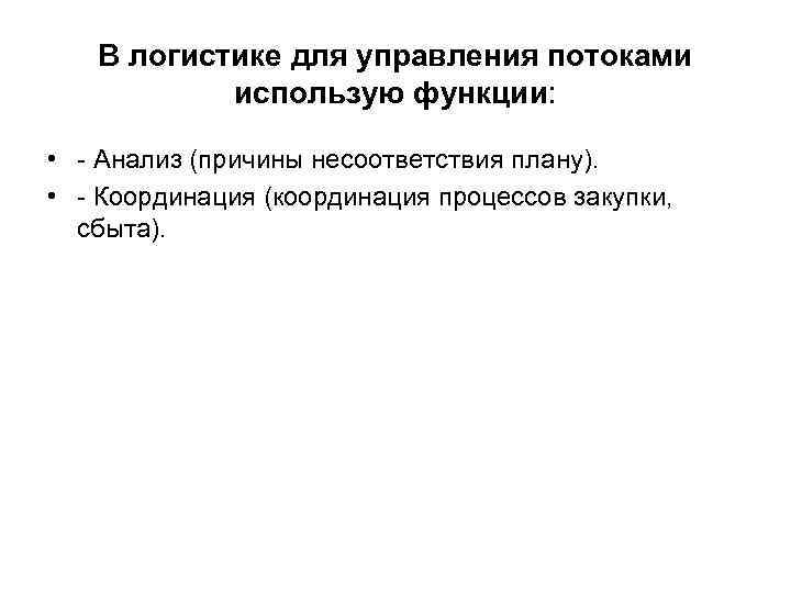 В логистике для управления потоками использую функции: • - Анализ (причины несоответствия плану). •