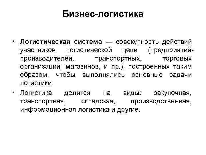 Бизнес-логистика • Логистическая система — совокупность действий участников логистической цепи (предприятийпроизводителей, транспортных, торговых организаций,
