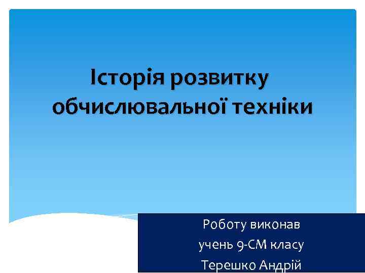 Історія розвитку обчислювальної техніки Роботу виконав учень 9 -СМ класу Терешко Андрій 