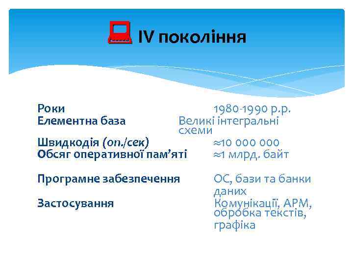  ІV покоління Роки Елементна база 1980 -1990 р. р. Великі інтегральні схеми Швидкодія