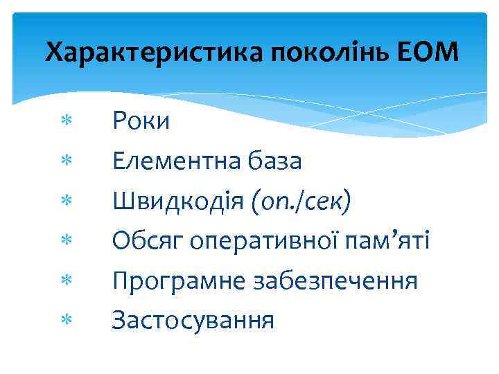 Характеристика поколінь ЕОМ Роки Елементна база Швидкодія (оп. /сек) Обсяг оперативної пам’яті Програмне забезпечення