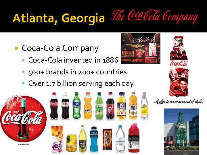 Atlanta, Georgia Coca-Cola Company Coca-Cola invented in 1886 500+ brands in 200+ countries Over