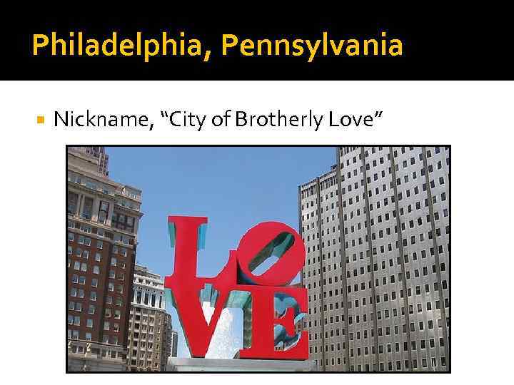 Philadelphia, Pennsylvania Nickname, “City of Brotherly Love” 