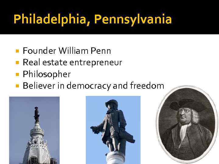 Philadelphia, Pennsylvania Founder William Penn Real estate entrepreneur Philosopher Believer in democracy and freedom