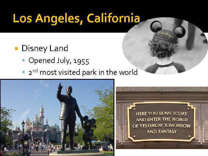 Los Angeles, California Disney Land Opened July, 1955 2 nd most visited park in