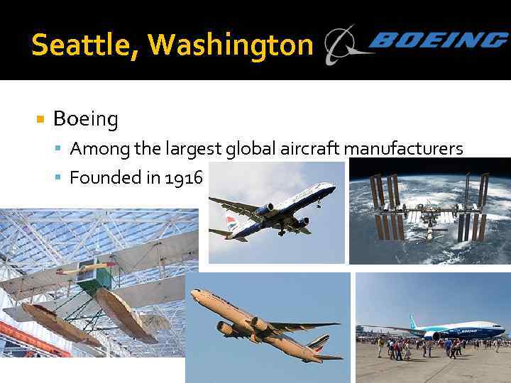 Seattle, Washington Boeing Among the largest global aircraft manufacturers Founded in 1916 