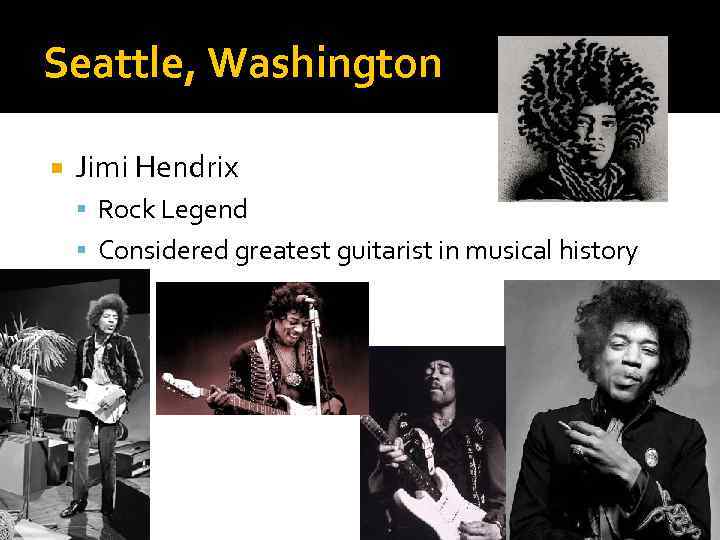 Seattle, Washington Jimi Hendrix Rock Legend Considered greatest guitarist in musical history 