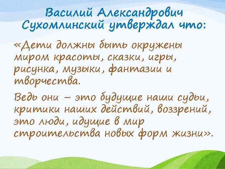 Василий Александрович Сухомлинский утверждал что: «Дети должны быть окружены миром красоты, сказки, игры, рисунка,