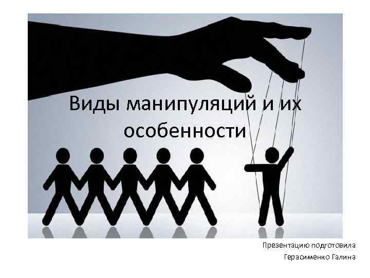 Виды манипуляций и их особенности Презентацию подготовила Герасименко Галина 